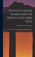 Rutilii Claudii Namatiani De Reditu Suo Libri Duo