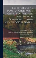 Ye Historie of ye Town of Greenwich, County of Fairfield and State of Connecticut, With Genealogical Notes ..