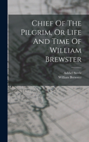 Chief Of The Pilgrim, Or Life And Time Of William Brewster