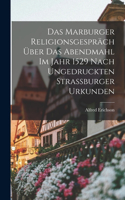 Marburger Religionsgespräch Über Das Abendmahl Im Jahr 1529 Nach Ungedruckten Strassburger Urkunden