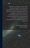 Ueber das farbige Licht der Doppelsterne und einiger anderer gestirne des Himmels. Versuch einer das Bradley'sche Aberrationstheorem als integrirenden Theil in sich schliessenden allgemeineren Theorie. Zur Feier seines hundertsten Geburtstages als