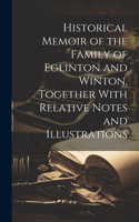 Historical Memoir of the Family of Eglinton and Winton, Together With Relative Notes and Illustrations