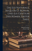 Das Jus Naturale, Aequum Et Bonum, Und Jus Gentium Der Römer, Erster Theil