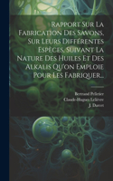 Rapport Sur La Fabrication Des Savons, Sur Leurs Différentes Espèces, Suivant La Nature Des Huiles Et Des Alkalis Qu'on Emploie Pour Les Fabriquer...