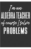 I'm an Algebra Teacher Of Course I Solve Problems: College Ruled Journal - Blank Lined Notebook