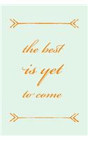 The Best Is Yet To Come: Novelty Motivational and Inspirational Saying Suitable For Graduation Or Retirement - 6x9 Notepad With 100 Lined Pages