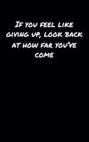 If You Feel Like Giving Up Look Back At How Far You've Come