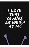 I Love That You're As Weird As Me