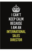 I Can't Keep Calm Because I Am An International Sales Director: Career journal, notebook and writing journal for encouraging men, women and kids. A framework for building your career.