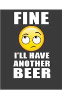 Fine I'll Have Another Beer: Craft beer gifts. Beer lovers companion book gifts for men women. 8.5 x 11 size 120 Lined pages Beer notebook. Beer Journal.