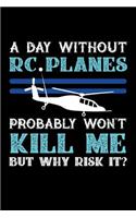 A Day Without RC Planes Probably Won't Kill Me But Why Risk It?: 100 page Blank lined 6 x 9 journal to jot down your ideas and notes