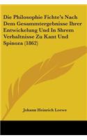 Die Philosophie Fichte's Nach Dem Gesammtergebnisse Ihrer Entwickelung Und In Shrem Verhaltnisse Zu Kant Und Spinoza (1862)