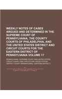 Weekly Notes of Cases Argued and Determined in the Supreme Court of Pennsylvania, the County Courts of Philadelphia, and the United States District and Circuit Courts for the Eastern District of Pennsylvania Volume 17