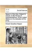 Speech of the Hon. Robert G. Harper, in the House of Representatives, of the United States on the Reduction of the Army.