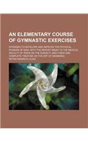 An Elementary Course of Gymnastic Exercises; Intended to Develope and Improve the Physical Powers of Man with the Report Made to the Medical Faculty of Paris on the Subject and a New and Complete Treatise on the Art of Swimming