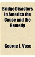 Bridge Disasters in America the Cause and the Remedy: (English)