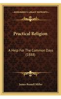 Practical Religion: A Help for the Common Days (1888) a Help for the Common Days (1888)