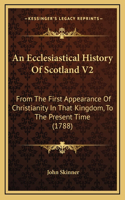 An Ecclesiastical History Of Scotland V2: From The First Appearance Of Christianity In That Kingdom, To The Present Time (1788)