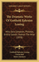 Dramatic Works Of Gotthold Ephraim Lessing: Miss Sara Sampson; Philotas; Emilia Galotti; Nathan The Wise (1878)