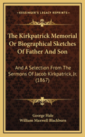 The Kirkpatrick Memorial Or Biographical Sketches Of Father And Son: And A Selection From The Sermons Of Jacob Kirkpatrick, Jr. (1867)