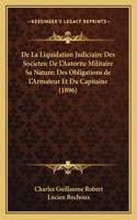 De La Liquidation Judiciaire Des Societes; De L'Autorite Militaire Sa Nature; Des Obligations de L'Armateur Et Du Capitaine (1896)