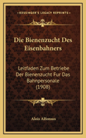 Die Bienenzucht Des Eisenbahners: Leitfaden Zum Betriebe Der Bienenzucht Fur Das Bahnpersonale (1908)