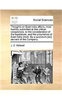 Thoughts on East-India Affairs, Most Humbly Submitted at This Critical Conjuncture, to the Consideration of the Legislature, and the Proprietors of East-India Stock. by a Quondum [Sic] Servant of the Company.