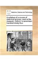 A Syllabus of a Course of Chemical Lectures, Read at the Museum, Oxford, in Seventeen Hundred Ninety Four.: (English)