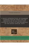 A Short Introduction, of Grammar Compiled and Set Forth for the Bringing Up of All Those That Intend to Attain to the Knowledge of the Latine Tongue. (1657): (English)