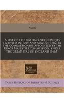 A List of the 400 Hackney-Coaches Licensed in July and August, 1662. by the Commissioners Appointed by the Kings Majesties Commission, Vnder the Great Seal of England (1664)