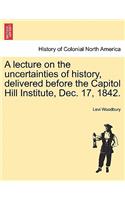 A Lecture on the Uncertainties of History, Delivered Before the Capitol Hill Institute, Dec. 17, 1842.: (English)
