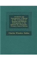 Accidents and Emergencies: A Manual of the Treatment of Surgical and Medical Emergencies in the Absence of a Physician: A Manual of the Treatment of Surgical and Medical Emergencies in the Absence of a Physician