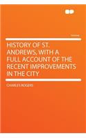 History of St. Andrews, with a Full Account of the Recent Improvements in the City