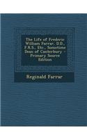 The Life of Frederic William Farrar, D.D., F.R.S., Etc., Sometime Dean of Canterbury