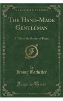 The Hand-Made Gentleman: A Tale of the Battles of Peace (Classic Reprint)