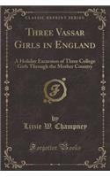 Three Vassar Girls in England: A Holiday Excursion of Three College Girls Through the Mother Country (Classic Reprint)