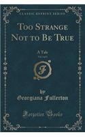 Too Strange Not to Be True, Vol. 3 of 3: A Tale (Classic Reprint)
