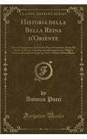 Historia Della Bella Reina d'Oriente: Poema Romanzesco Di Antonio Pucci Fiorentino, Poeta del Secolo Di Dante; Novellamente Ristampato Ed a Miglior Lezione Ricondotto Sopra Un Testo a Penna Marucelliano (Classic Reprint)