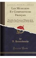 Les Musiciens Et Compositeurs Franï¿½ais: Prï¿½cï¿½dï¿½s d'Un Essai Sur l'Histoire de la Musique En France Avant Le Xviie Siï¿½cle (Classic Reprint)