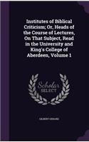 Institutes of Biblical Criticism; Or, Heads of the Course of Lectures, on That Subject, Read in the University and King's College of Aberdeen, Volume 1
