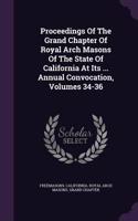 Proceedings of the Grand Chapter of Royal Arch Masons of the State of California at Its ... Annual Convocation, Volumes 34-36