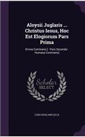 Aloysii Juglaris ... Christus Iesus, Hoc Est Elogiorum Pars Prima