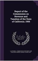 Report of the Commission on Revenue and Taxation of the State of California. 1906