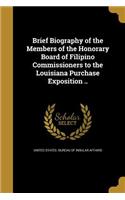 Brief Biography of the Members of the Honorary Board of Filipino Commissioners to the Louisiana Purchase Exposition ..: (English)
