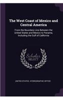 The West Coast of Mexico and Central America: From the Boundary Line Between the United States and Mexico to Panama, Including the Gulf of California