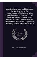 Architectural Iron and Steel, and Its Application in the Construction of Buildings. with Specifications of Ironwork. and Selected Papers in Relation to Ironwork, from a Revision of the Present Law Before the Legislature Affecting Public Interests i