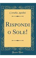 Rispondi O Sole! (Classic Reprint)