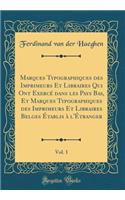 Marques Typographiques Des Imprimeurs Et Libraires Qui Ont ExercÃ© Dans Les Pays Bas, Et Marques Typographiques Des Imprimeurs Et Libraires Belges Ã?tablis Ã? l'Ã?tranger, Vol. 1 (Classic Reprint)