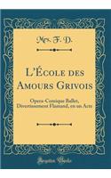 L'École Des Amours Grivois: Opera-Comique Ballet, Divertissement Flamand, En Un Acte (Classic Reprint)
