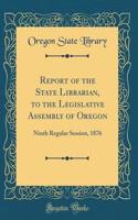 Report of the State Librarian, to the Legislative Assembly of Oregon: Ninth Regular Session, 1876 (Classic Reprint)